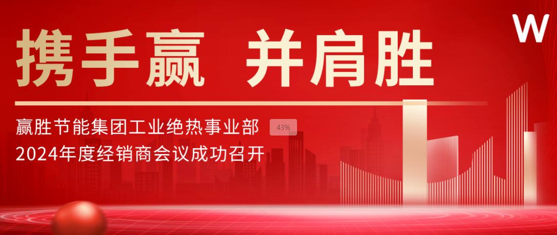 攜手贏 并肩勝 | 贏勝節(jié)能集團(tuán)工業(yè)絕熱事業(yè)部2024年度經(jīng)銷商會(huì)議成功召開